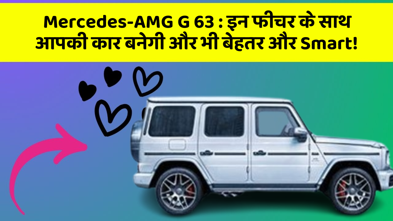 Mercedes-AMG G 63: इन फीचर के साथ आपकी कार बनेगी और भी बेहतर और Smart!