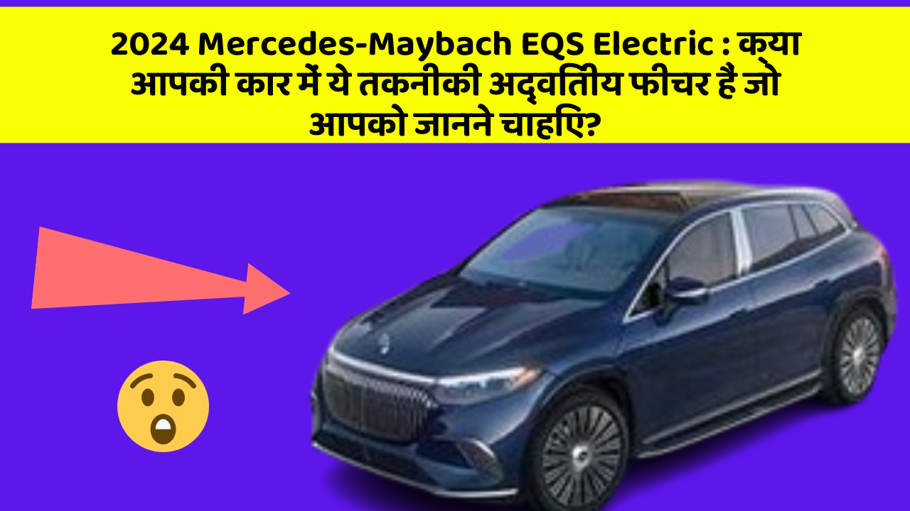 2024 Mercedes-Maybach EQS Electric: क्या आपकी कार में ये तकनीकी अद्वितीय फीचर हैं जो आपको जानने चाहिए?