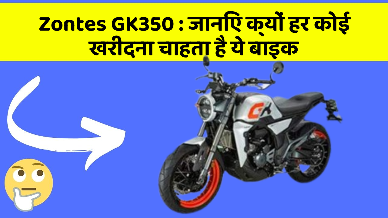 Zontes GK350 : जानिए क्यों हर कोई खरीदना चाहता है ये बाइक