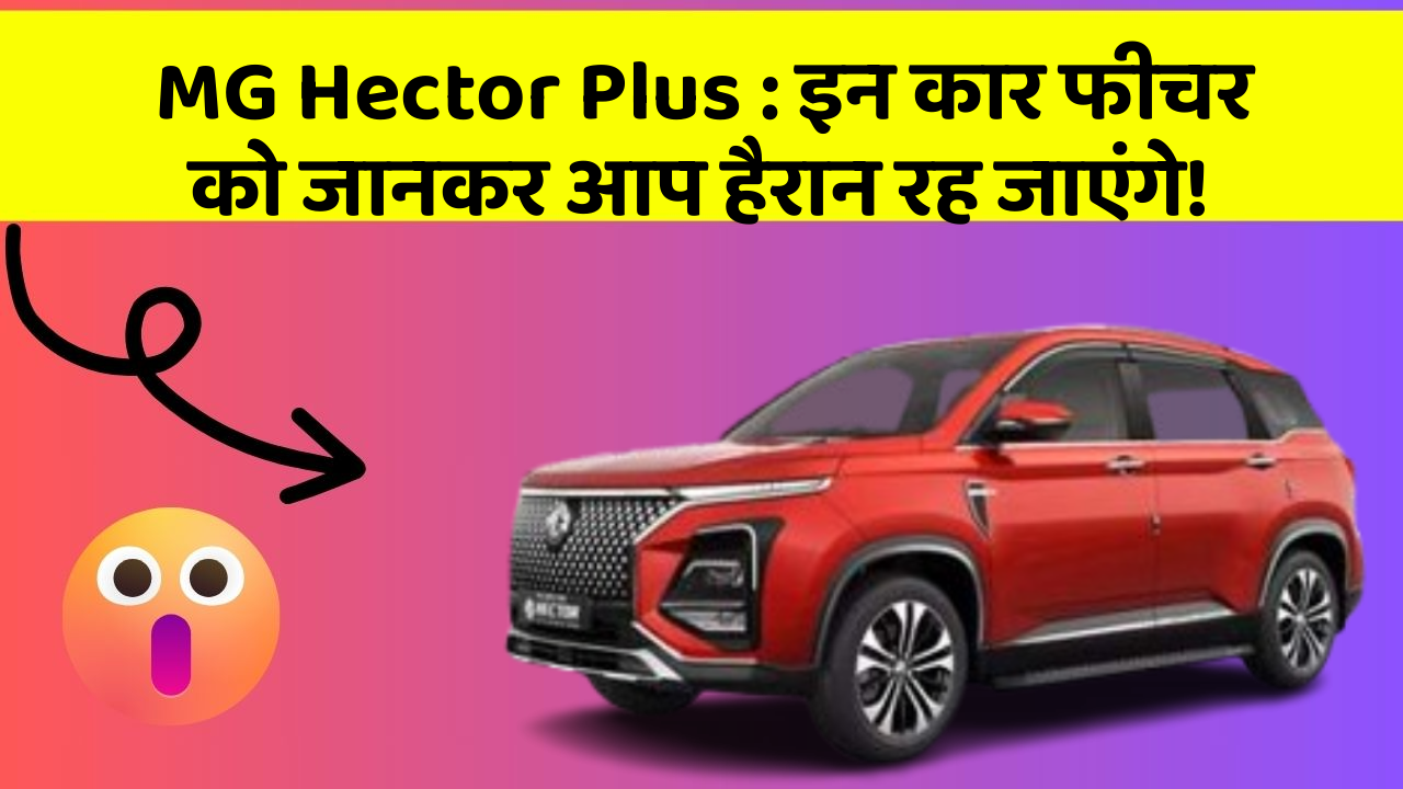 MG Hector Plus : इन कार फीचर को जानकर आप हैरान रह जाएंगे!