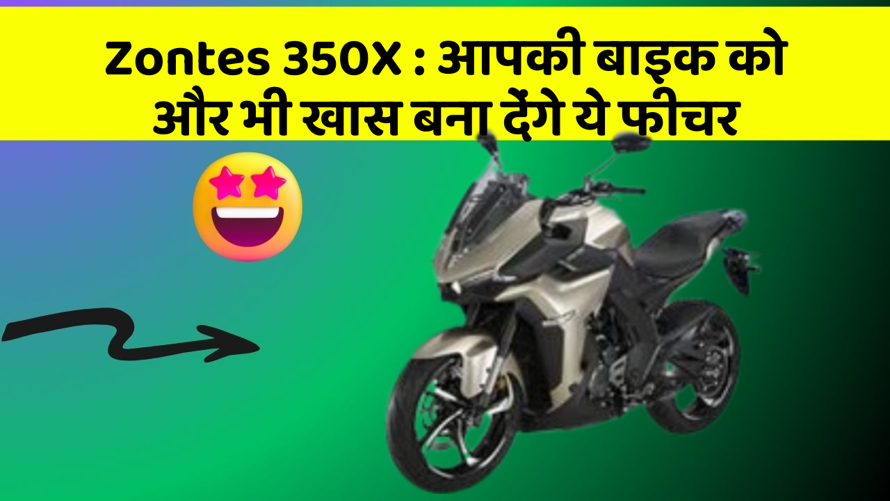 Zontes 350X: आपकी बाइक को और भी खास बना देंगे ये फीचर