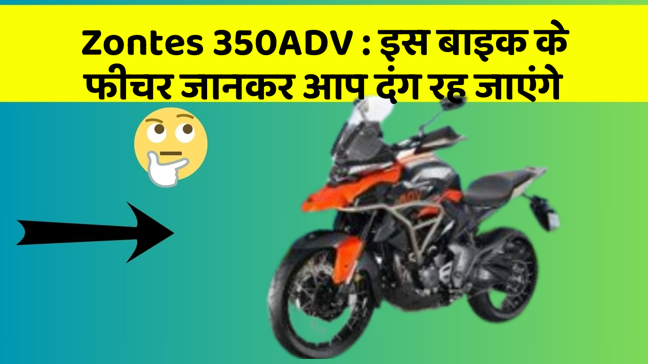 Zontes 350ADV: इस बाइक के फीचर जानकर आप दंग रह जाएंगे