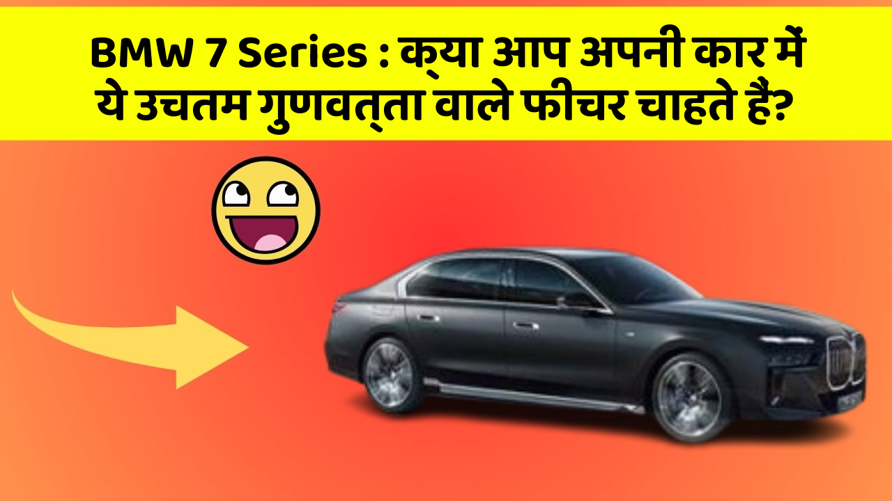 BMW 7 Series: क्या आप अपनी कार में ये उचतम गुणवत्ता वाले फीचर चाहते हैं?