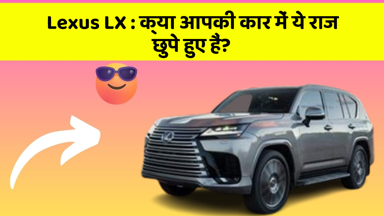 Lexus LX: क्या आपकी कार में ये राज छुपे हुए हैं?