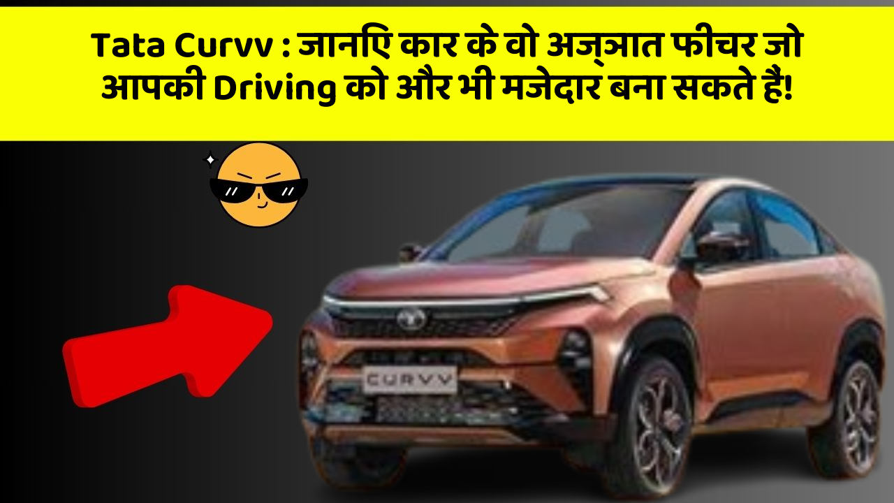 Tata Curvv : जानिए कार के वो अज्ञात फीचर जो आपकी Driving को और भी मजेदार बना सकते हैं!
