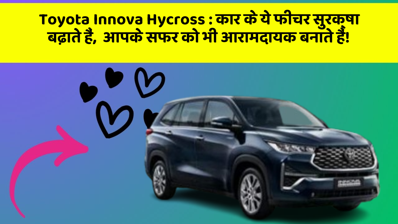 Toyota Innova Hycross: कार के ये फीचर सुरक्षा बढ़ाते हैं,  आपके सफर को भी आरामदायक बनाते हैं!