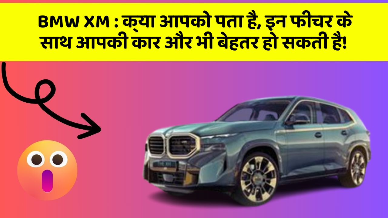 BMW XM: क्या आपको पता है, इन फीचर के साथ आपकी कार और भी बेहतर हो सकती है!
