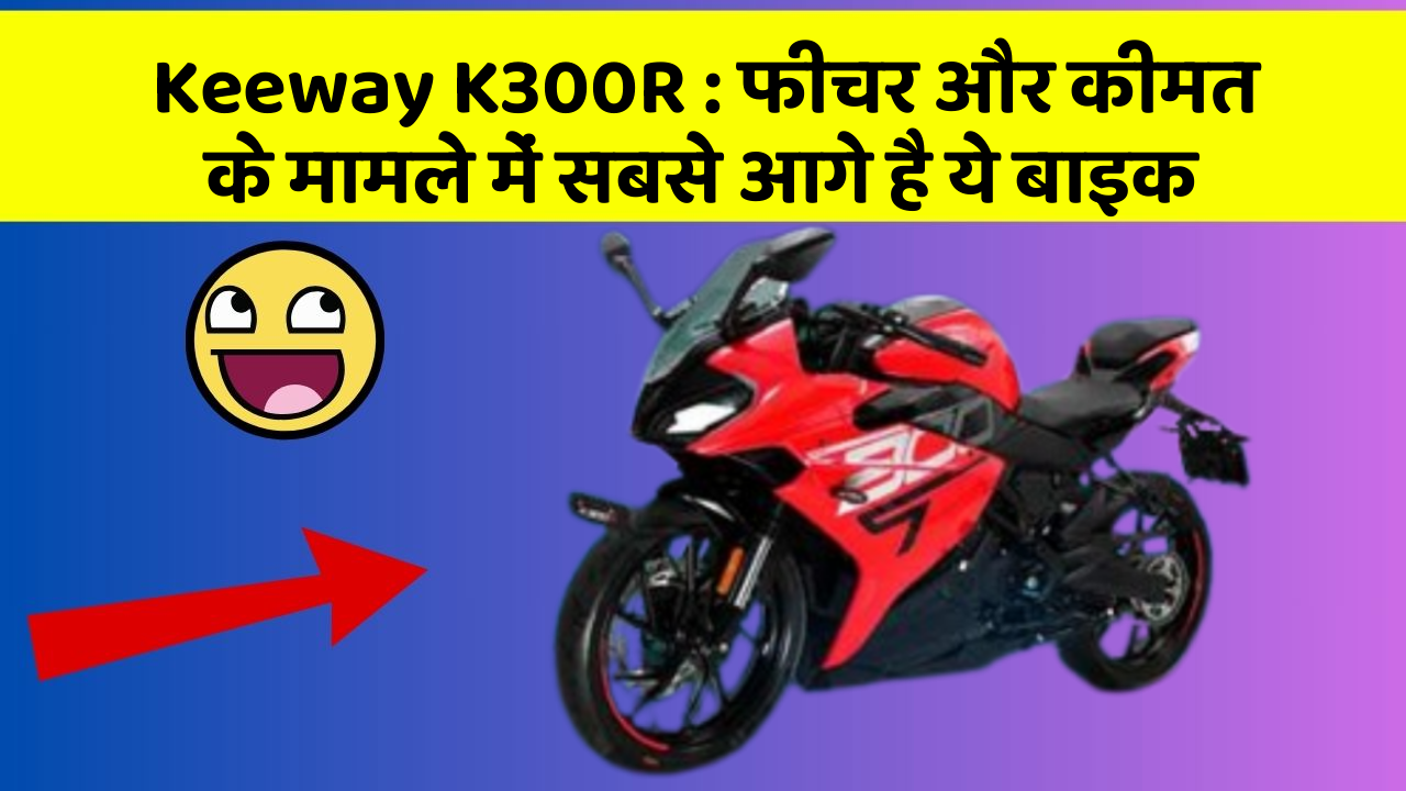 Keeway K300R : फीचर और कीमत के मामले में सबसे आगे है ये बाइक
