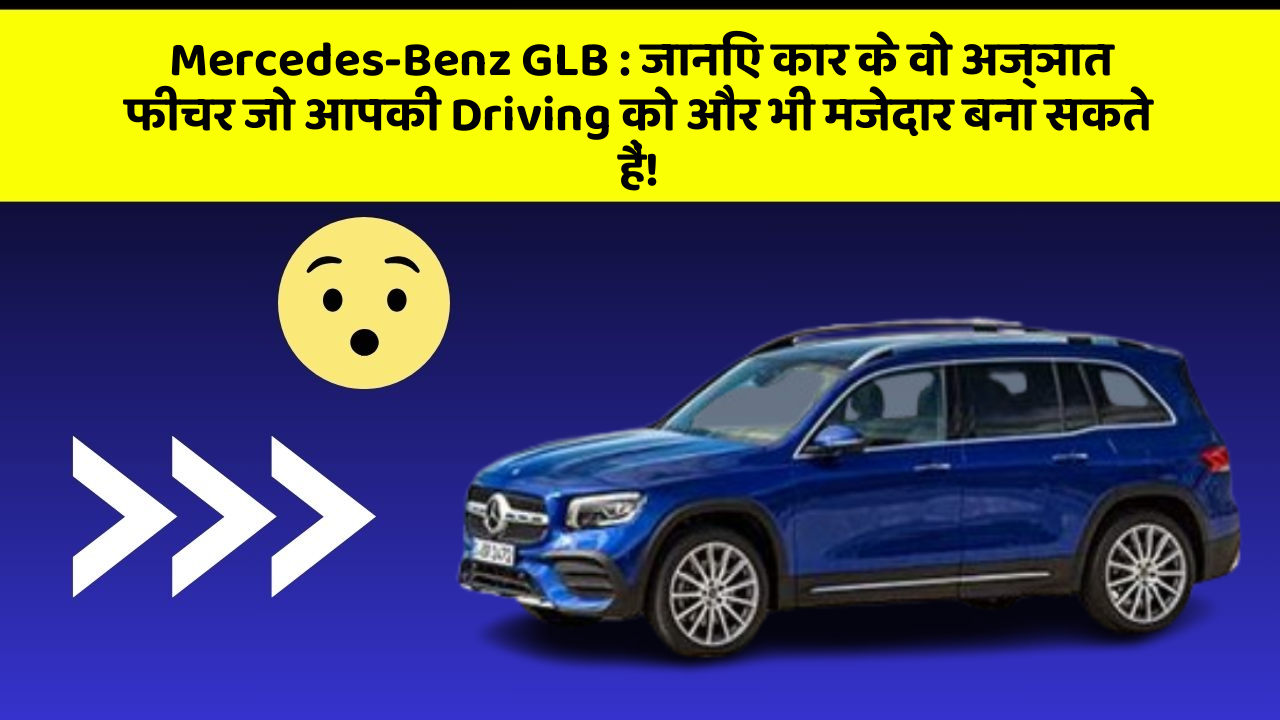 Mercedes-Benz GLB: जानिए कार के वो अज्ञात फीचर जो आपकी Driving को और भी मजेदार बना सकते हैं!