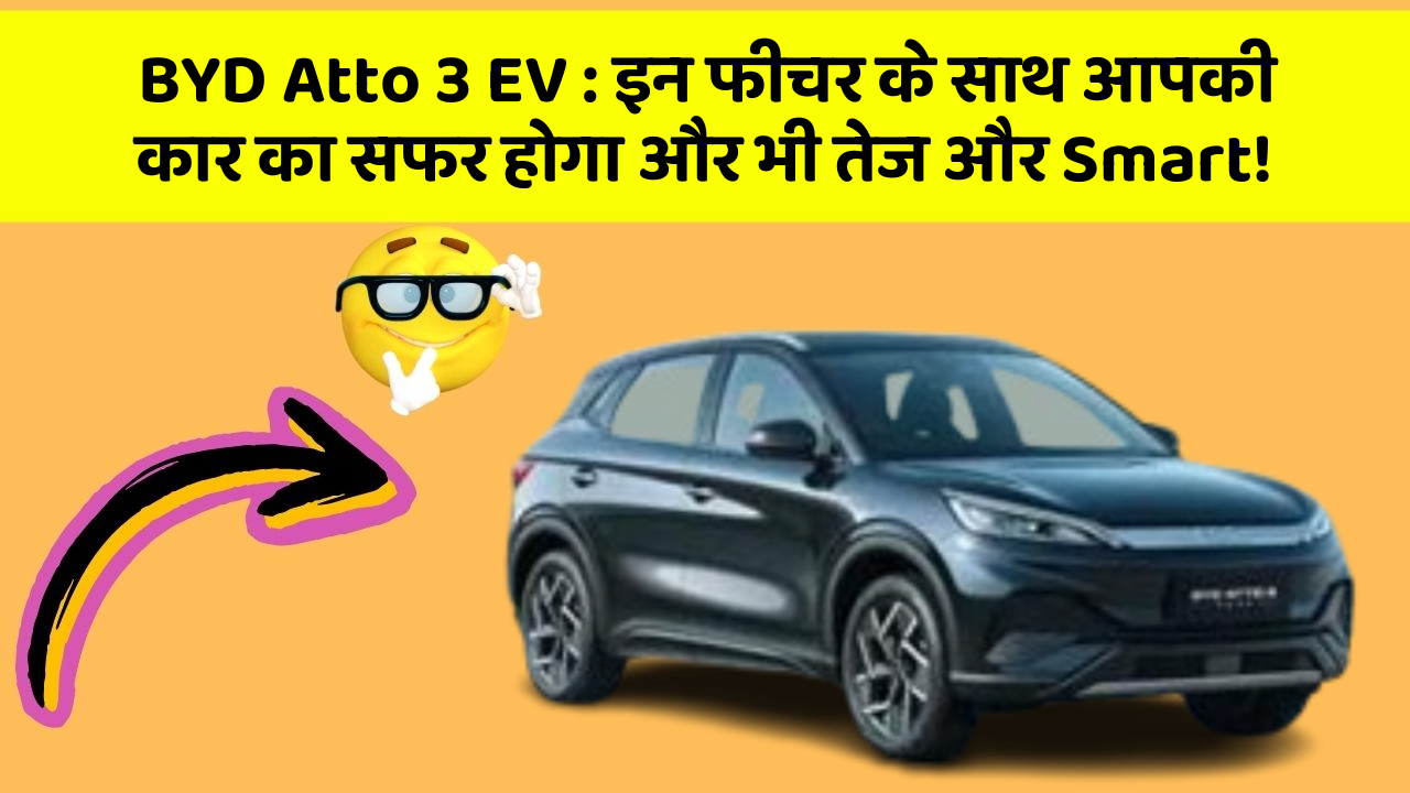 BYD Atto 3 EV: इन फीचर के साथ आपकी कार का सफर होगा और भी तेज और Smart!
