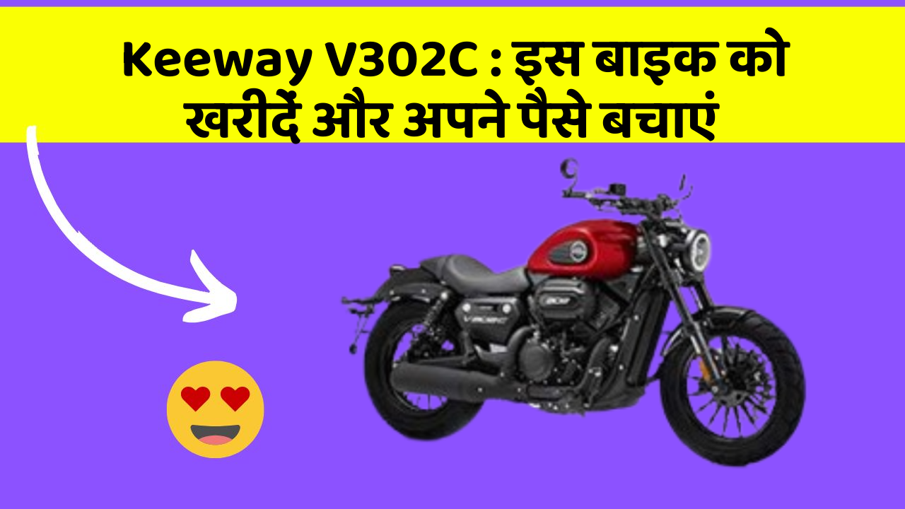 Keeway V302C: इस बाइक को खरीदें और अपने पैसे बचाएं