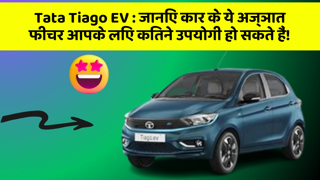 Tata Tiago EV: जानिए कार के ये अज्ञात फीचर आपके लिए कितने उपयोगी हो सकते हैं!