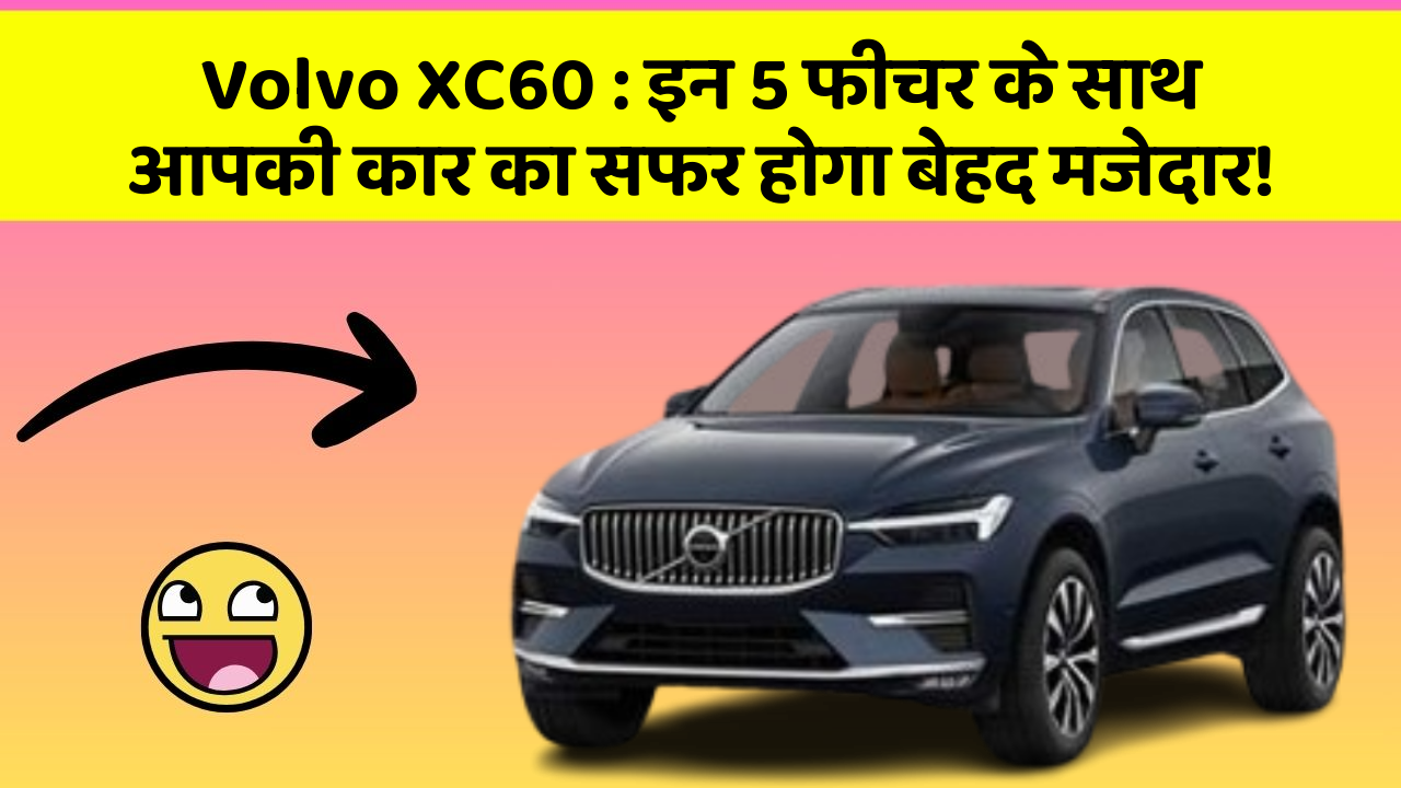 Volvo XC60: इन 5 फीचर के साथ आपकी कार का सफर होगा बेहद मजेदार!