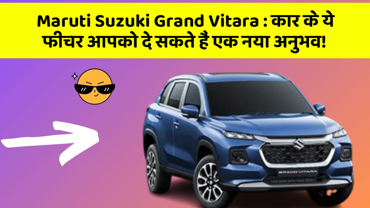 Maruti Suzuki Grand Vitara: कार के ये फीचर आपको दे सकते हैं एक नया अनुभव!