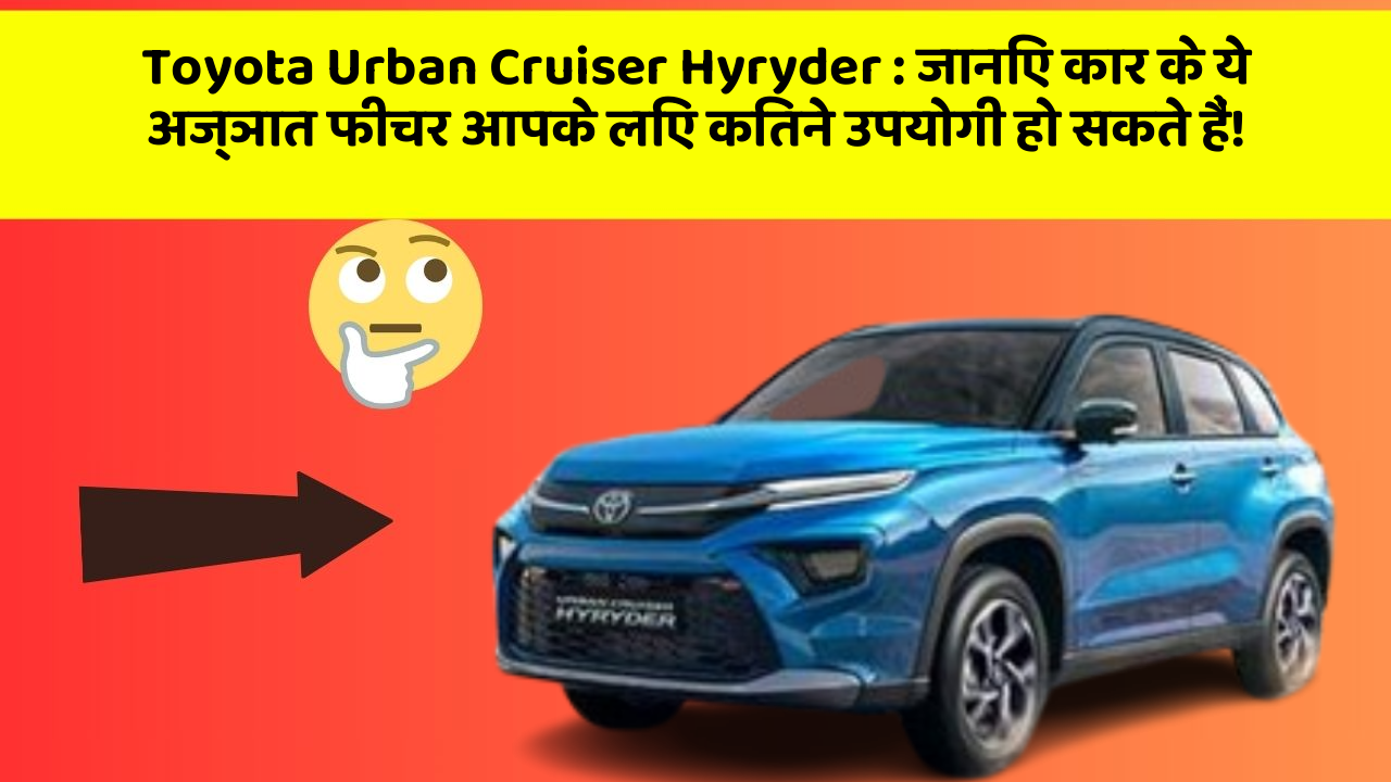 Toyota Urban Cruiser Hyryder: जानिए कार के ये अज्ञात फीचर आपके लिए कितने उपयोगी हो सकते हैं!