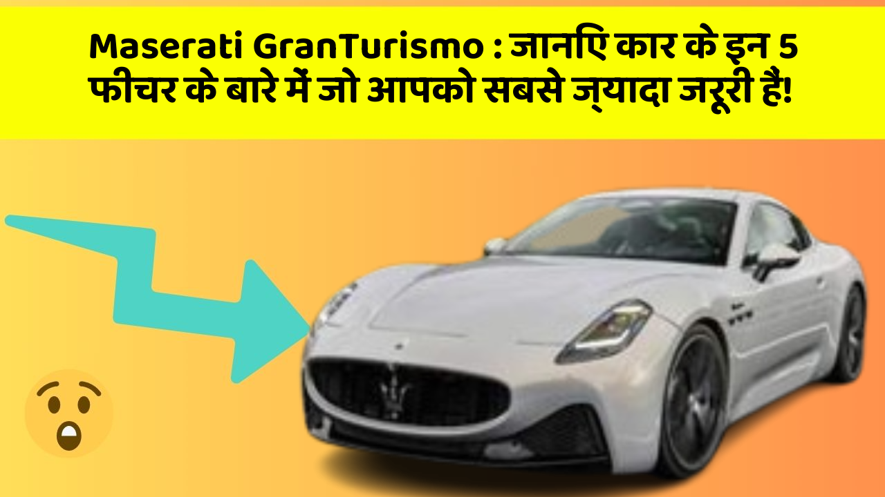 Maserati GranTurismo : जानिए कार के इन 5 फीचर के बारे में जो आपको सबसे ज्यादा जरूरी हैं!