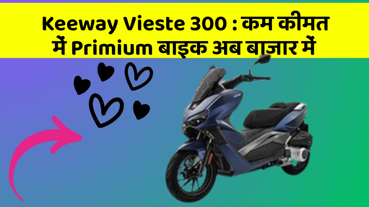 Keeway Vieste 300 : कम कीमत में Primium बाइक अब बाजार में