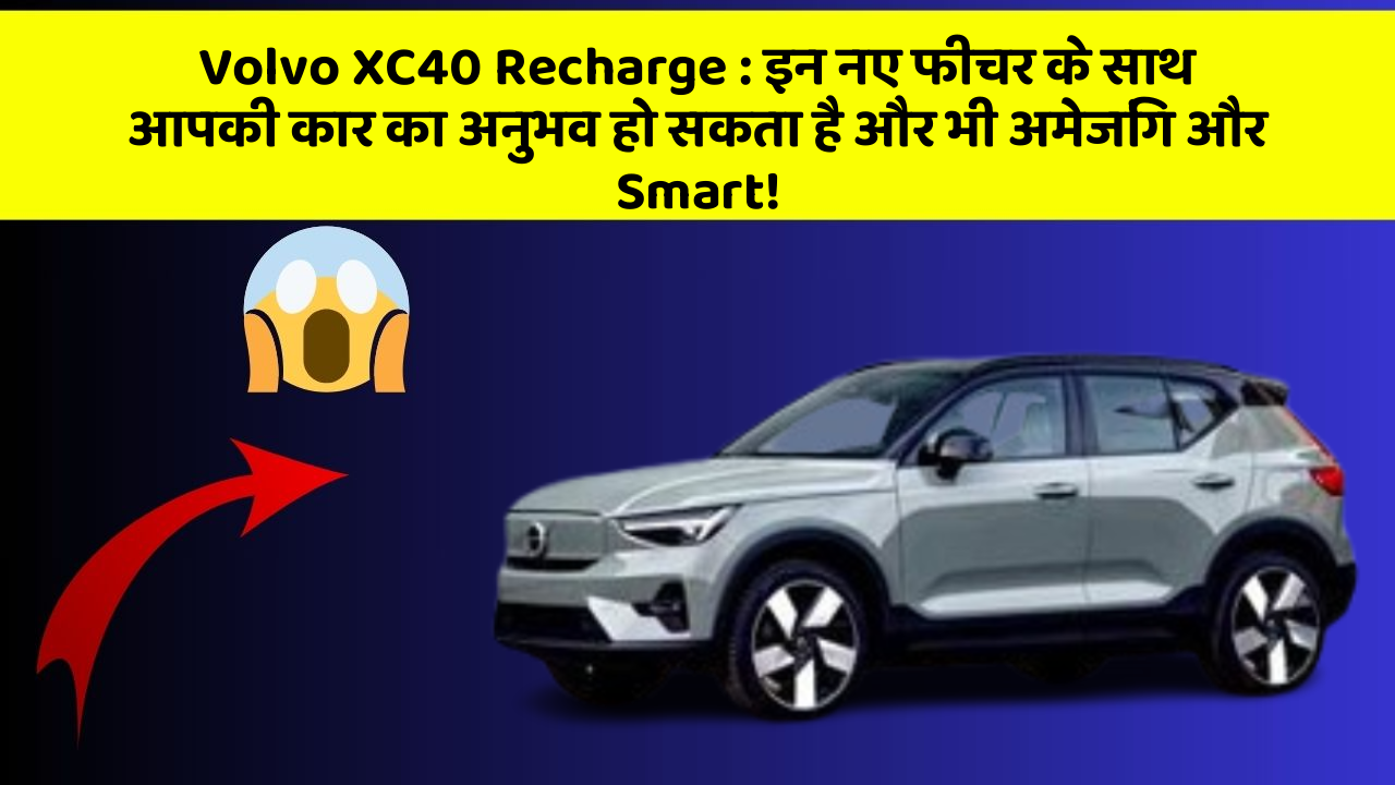 Volvo XC40 Recharge: इन नए फीचर के साथ आपकी कार का अनुभव हो सकता है और भी अमेजिंग और Smart!