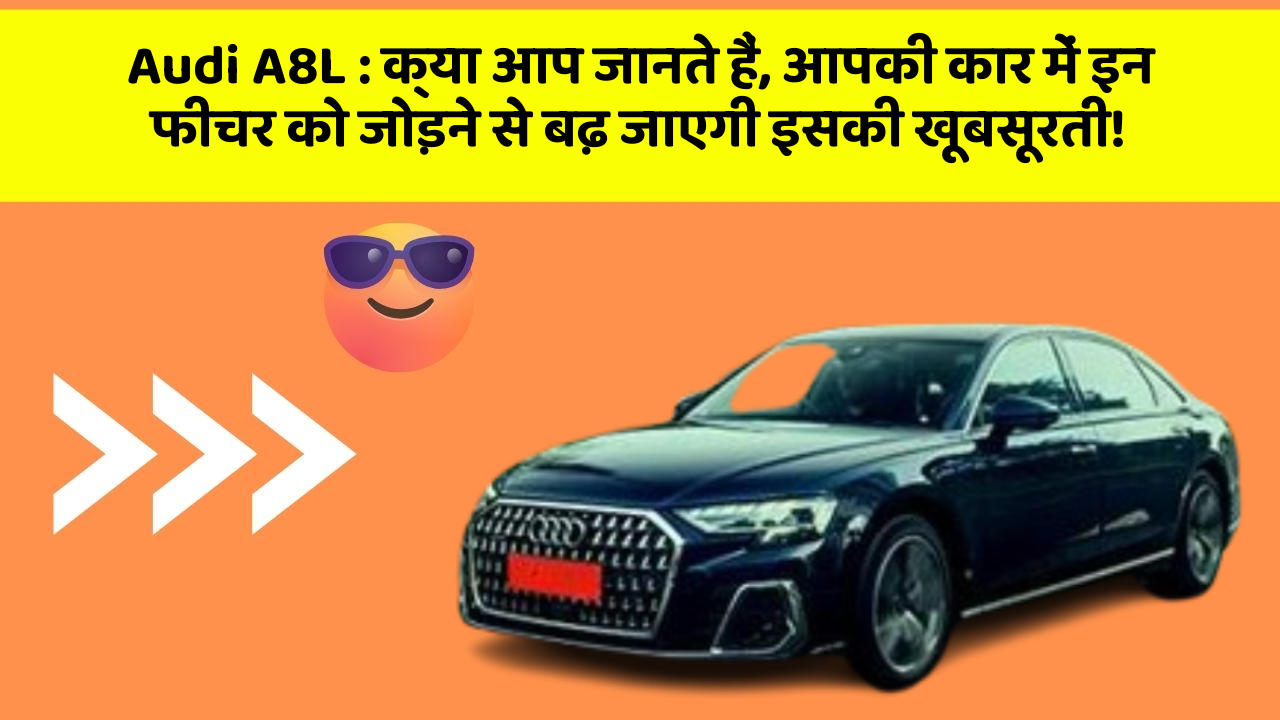 Audi A8L: क्या आप जानते हैं, आपकी कार में इन फीचर को जोड़ने से बढ़ जाएगी इसकी खूबसूरती!