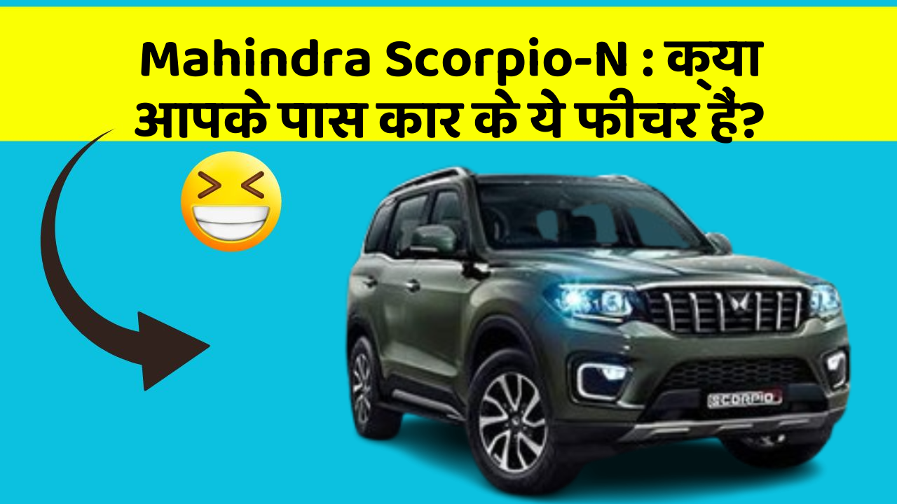 Mahindra Scorpio-N: क्या आपके पास कार के ये फीचर हैं?