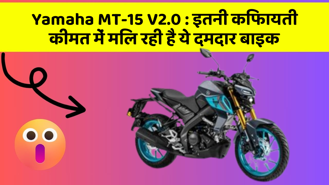 Yamaha MT-15 V2.0 : इतनी किफायती कीमत में मिल रही है ये दमदार बाइक