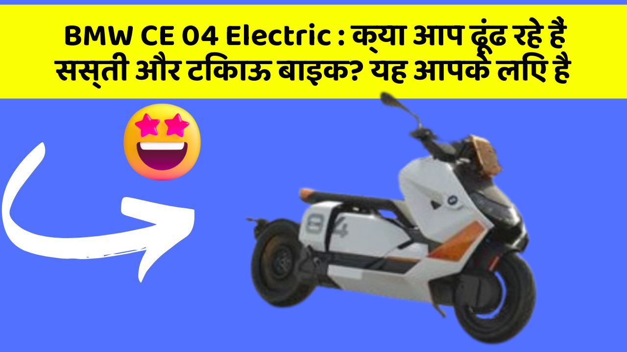 BMW CE 04 Electric : क्या आप ढूंढ रहे हैं सस्ती और टिकाऊ बाइक? यह आपके लिए है