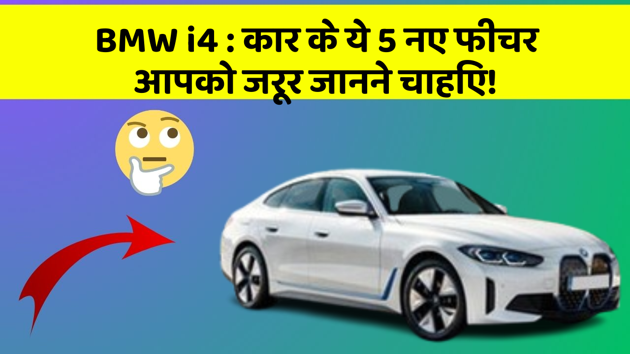BMW i4: कार के ये 5 नए फीचर आपको जरूर जानने चाहिए!