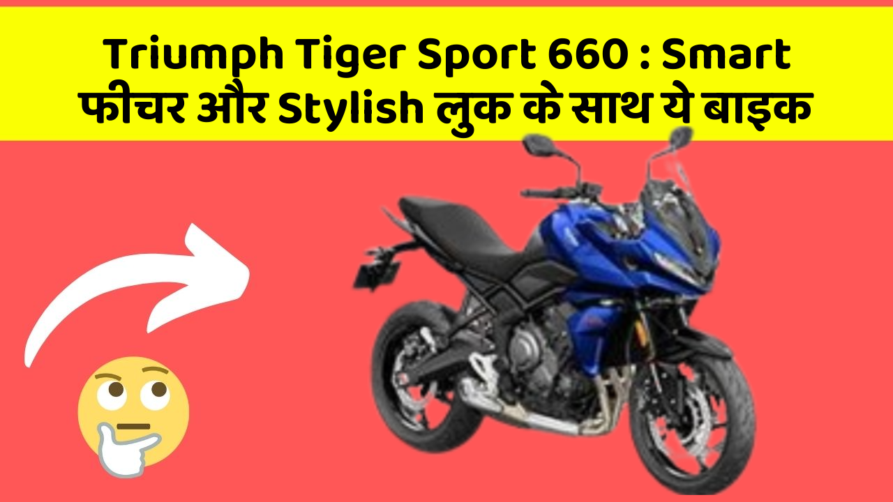 Triumph Tiger Sport 660 : Smart फीचर और Stylish लुक के साथ ये बाइक