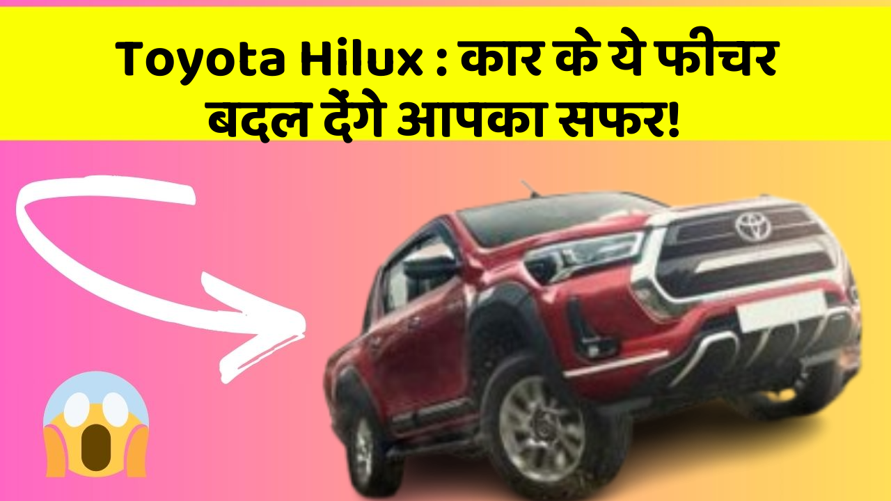 Toyota Hilux: कार के ये फीचर बदल देंगे आपका सफर!