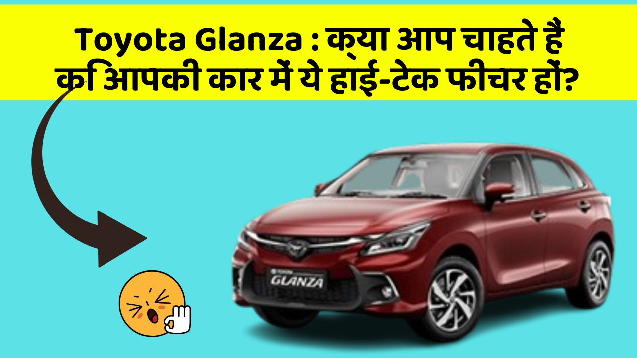 Toyota Glanza : क्या आप चाहते हैं कि आपकी कार में ये हाई-टेक फीचर हों?