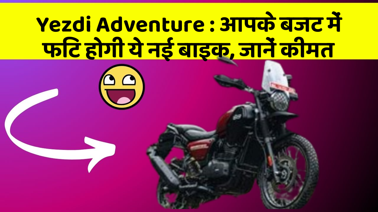 Yezdi Adventure: आपके बजट में फिट होगी ये नई बाइक, जानें कीमत