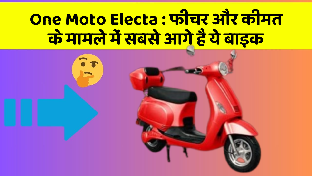 One Moto Electa : फीचर और कीमत के मामले में सबसे आगे है ये बाइक