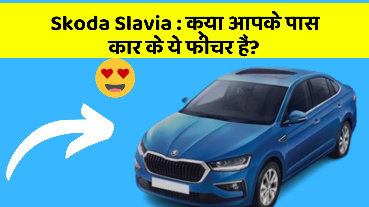 Skoda Slavia: क्या आपके पास कार के ये फीचर हैं?