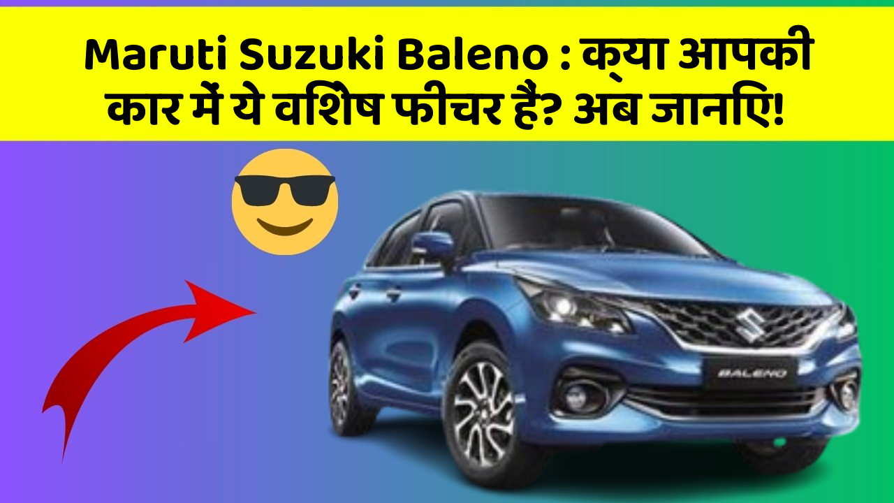 Maruti Suzuki Baleno : क्या आपकी कार में ये विशेष फीचर हैं? अब जानिए!