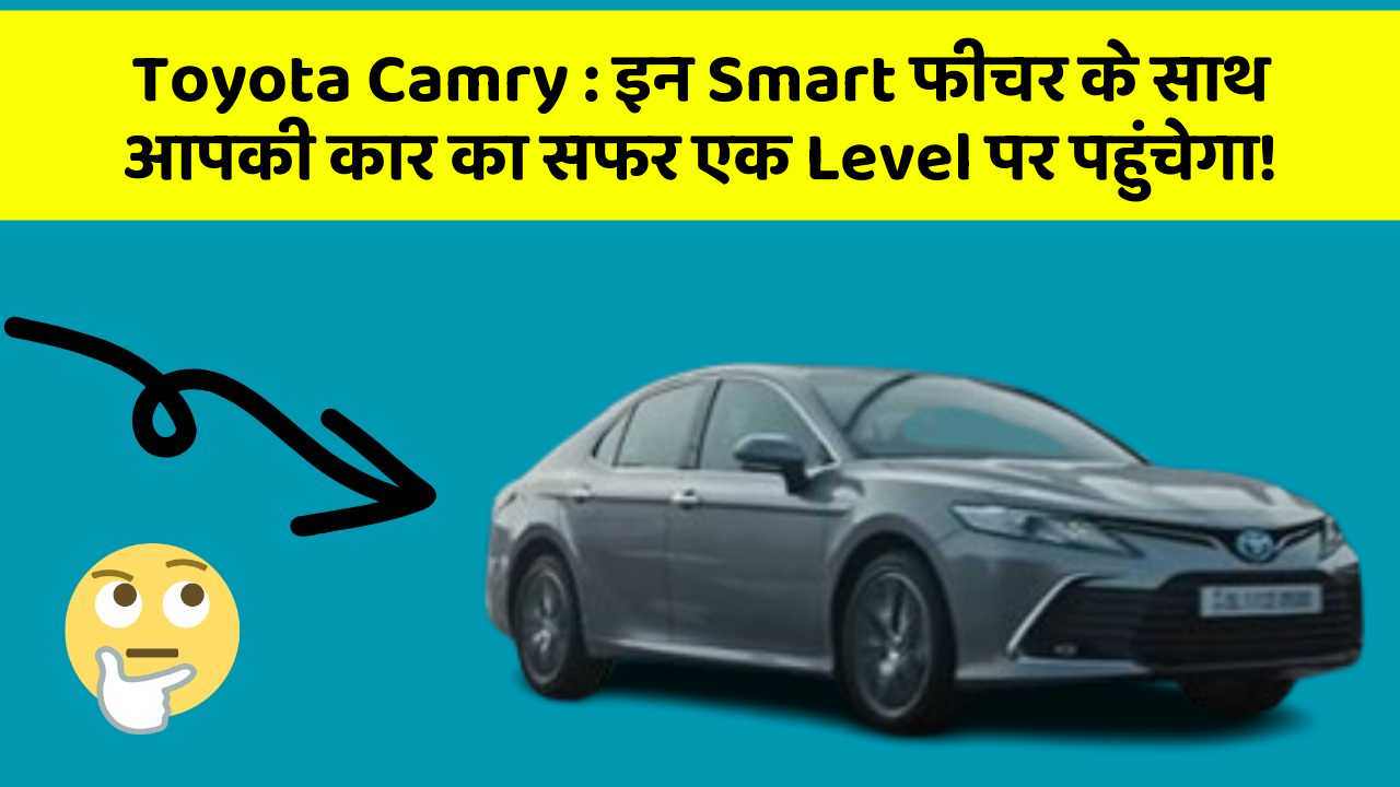 Toyota Camry: इन Smart फीचर के साथ आपकी कार का सफर एक Level पर पहुंचेगा!
