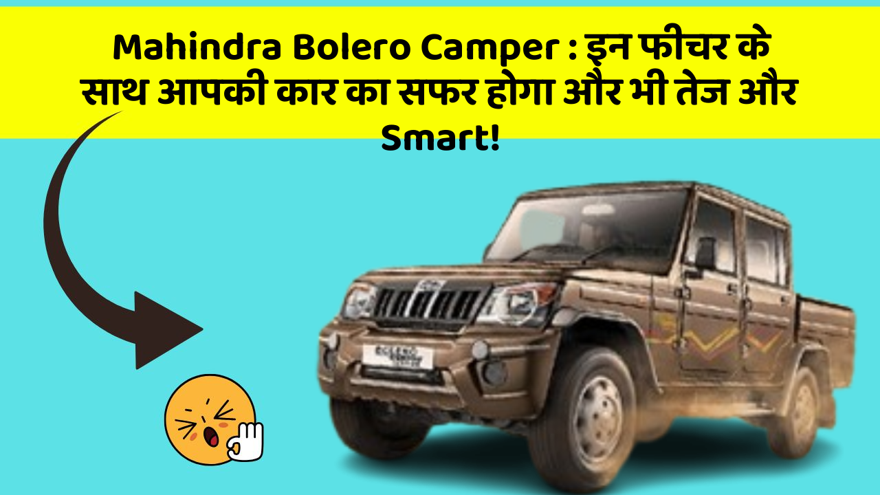 Mahindra Bolero Camper: इन फीचर के साथ आपकी कार का सफर होगा और भी तेज और Smart!