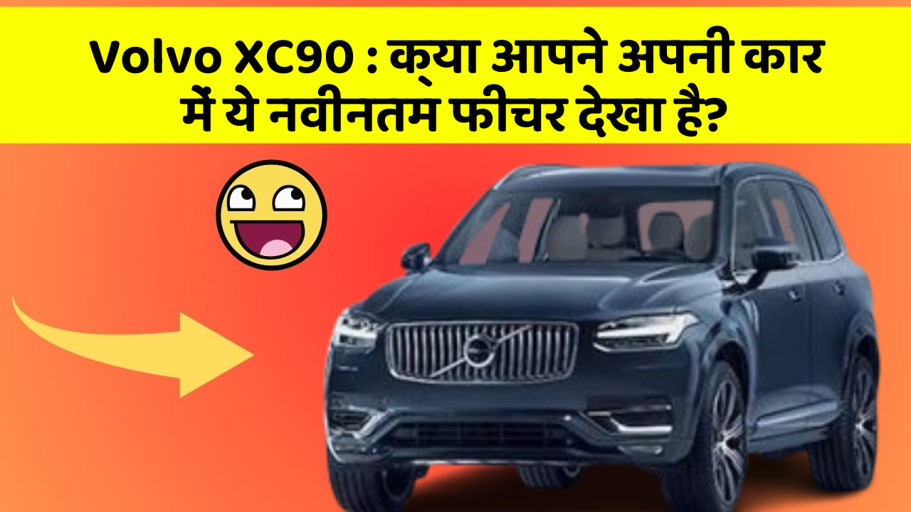 Volvo XC90 : क्या आपने अपनी कार में ये नवीनतम फीचर देखा है?