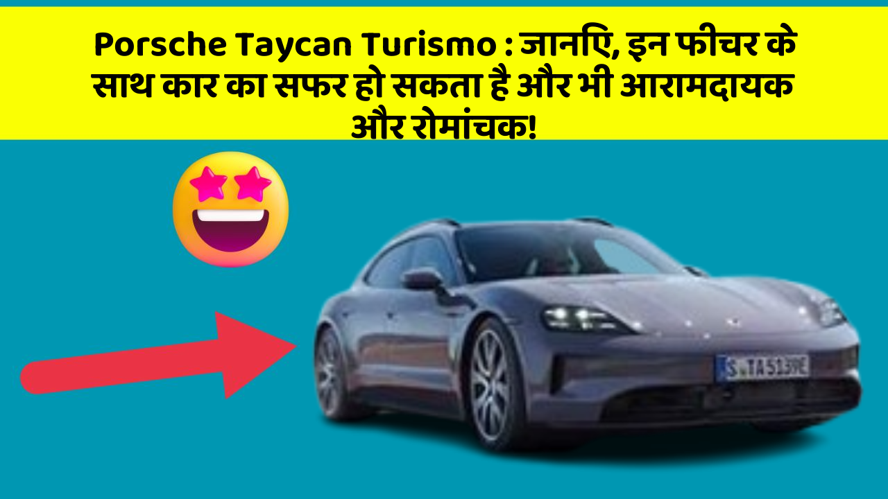 Porsche Taycan Turismo:जानिए, इन फीचर के साथ कार का सफर हो सकता है और भी आरामदायक और रोमांचक!
