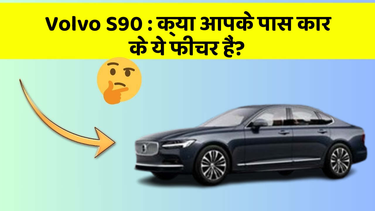 Volvo S90: क्या आपके पास कार के ये फीचर हैं?