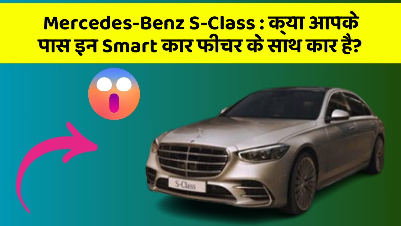 Mercedes-Benz S-Class: क्या आपके पास इन Smart कार फीचर के साथ कार है?