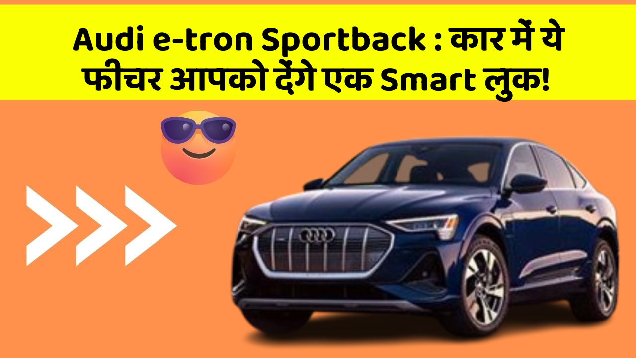 Audi e-tron Sportback:कार में ये फीचर आपको देंगे एक Smart लुक!