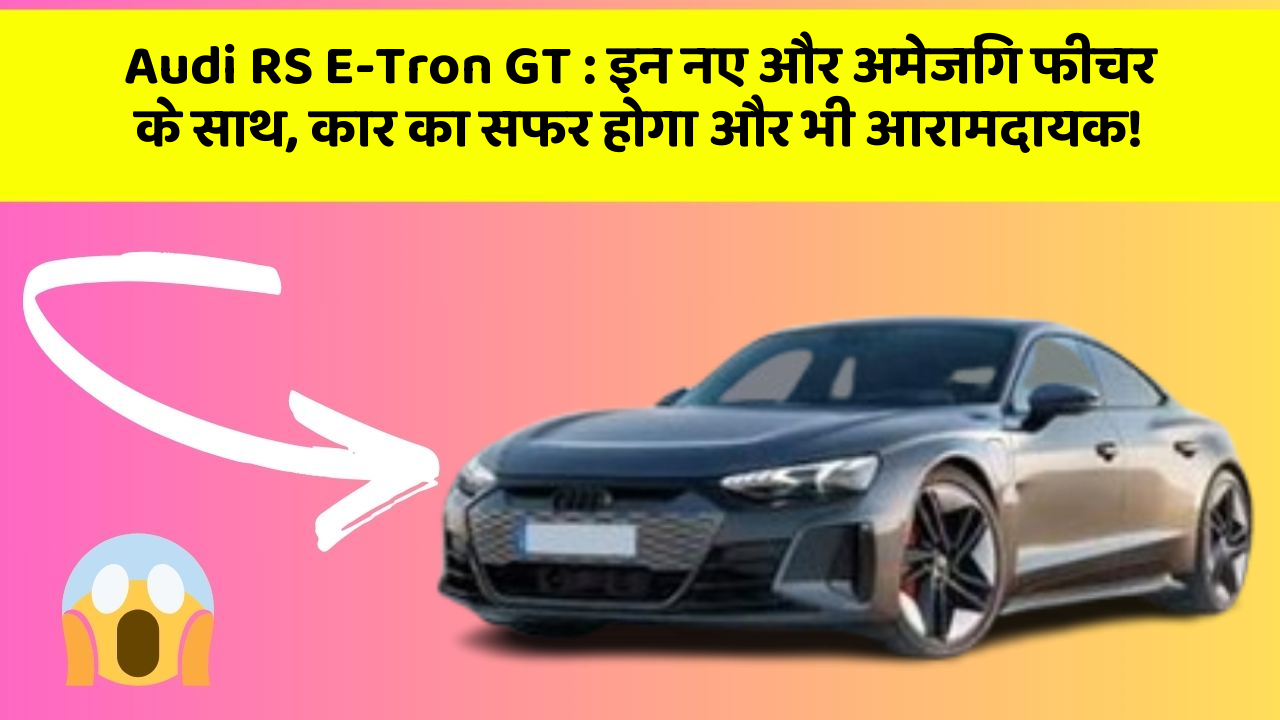 Audi RS E-Tron GT: इन नए और अमेजिंग फीचर के साथ, कार का सफर होगा और भी आरामदायक!