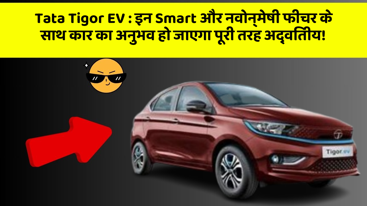 Tata Tigor EV: इन Smart और नवोन्मेषी फीचर के साथ कार का अनुभव हो जाएगा पूरी तरह अद्वितीय!