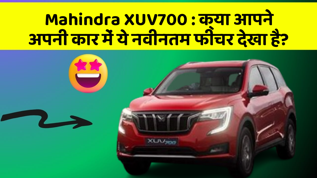 Mahindra XUV700: क्या आपने अपनी कार में ये नवीनतम फीचर देखा है?
