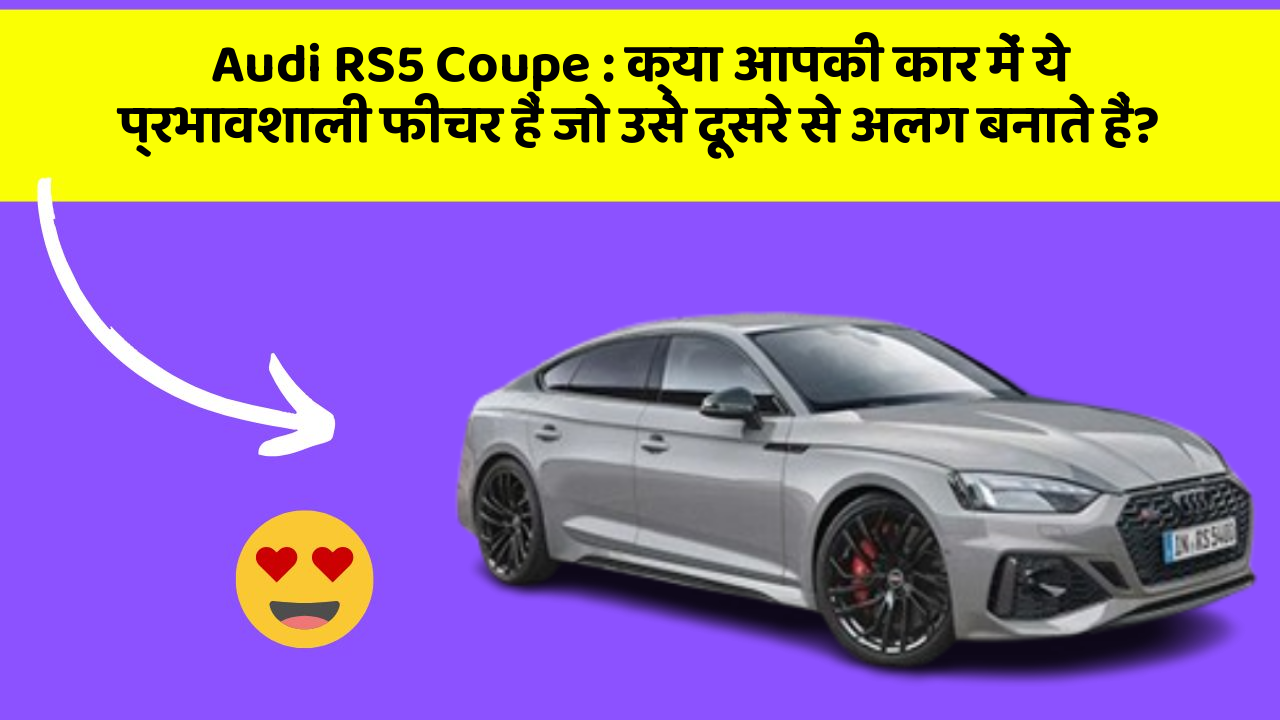 Audi RS5 Coupe : क्या आपकी कार में ये प्रभावशाली फीचर हैं जो उसे दूसरे से अलग बनाते हैं?