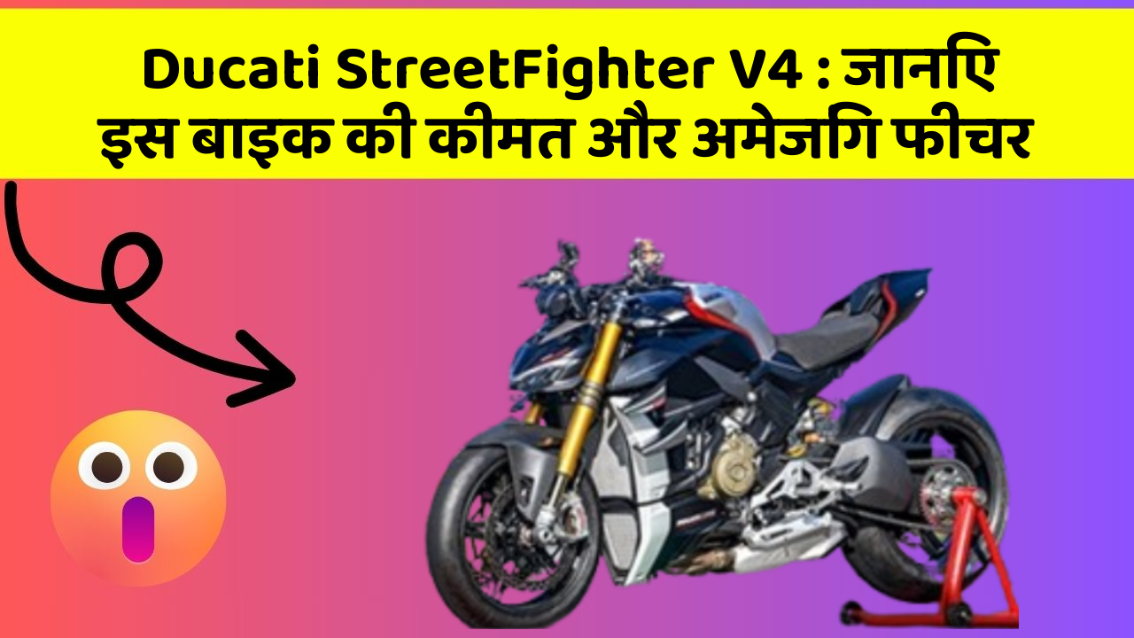 Ducati StreetFighter V4: जानिए इस बाइक की कीमत और अमेजिंग फीचर