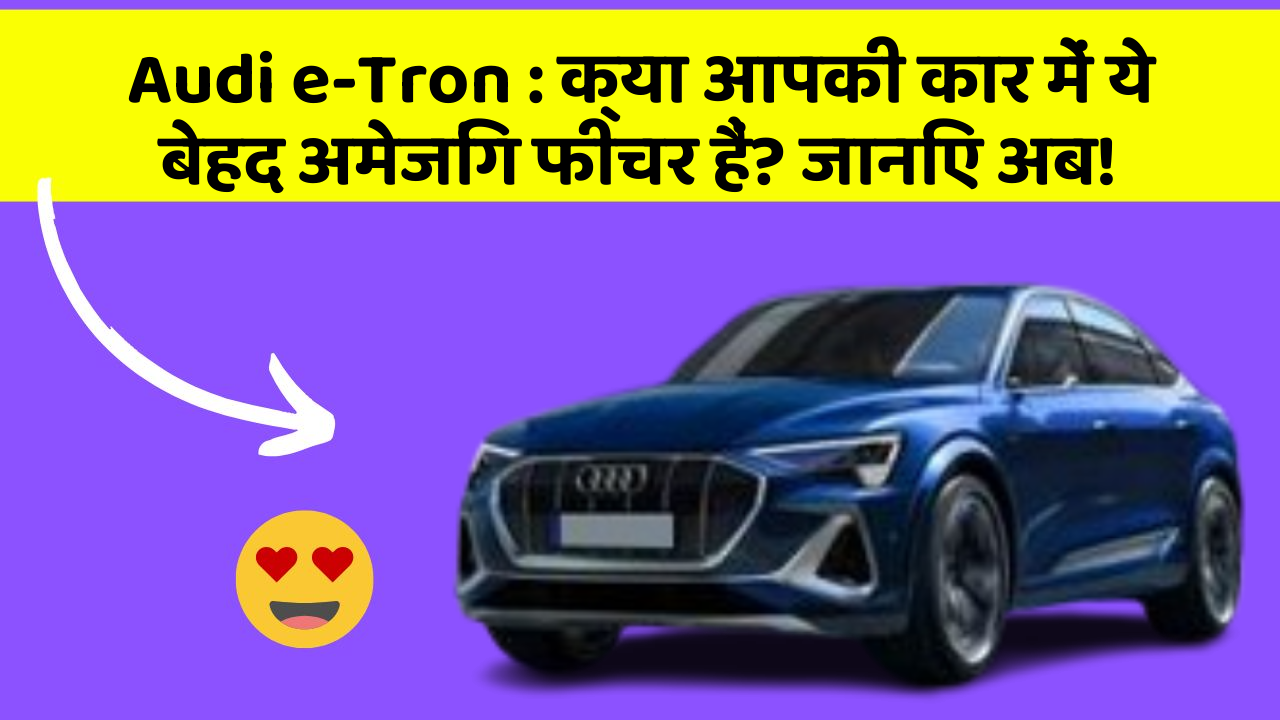 Audi e-Tron: क्या आपकी कार में ये बेहद अमेजिंग फीचर हैं? जानिए अब!