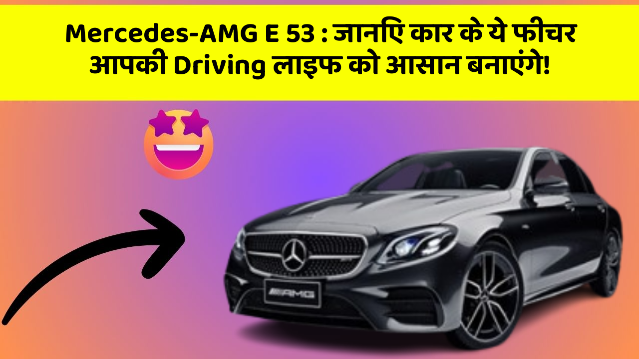 Mercedes-AMG E 53 : जानिए कार के ये फीचर आपकी Driving लाइफ को आसान बनाएंगे!