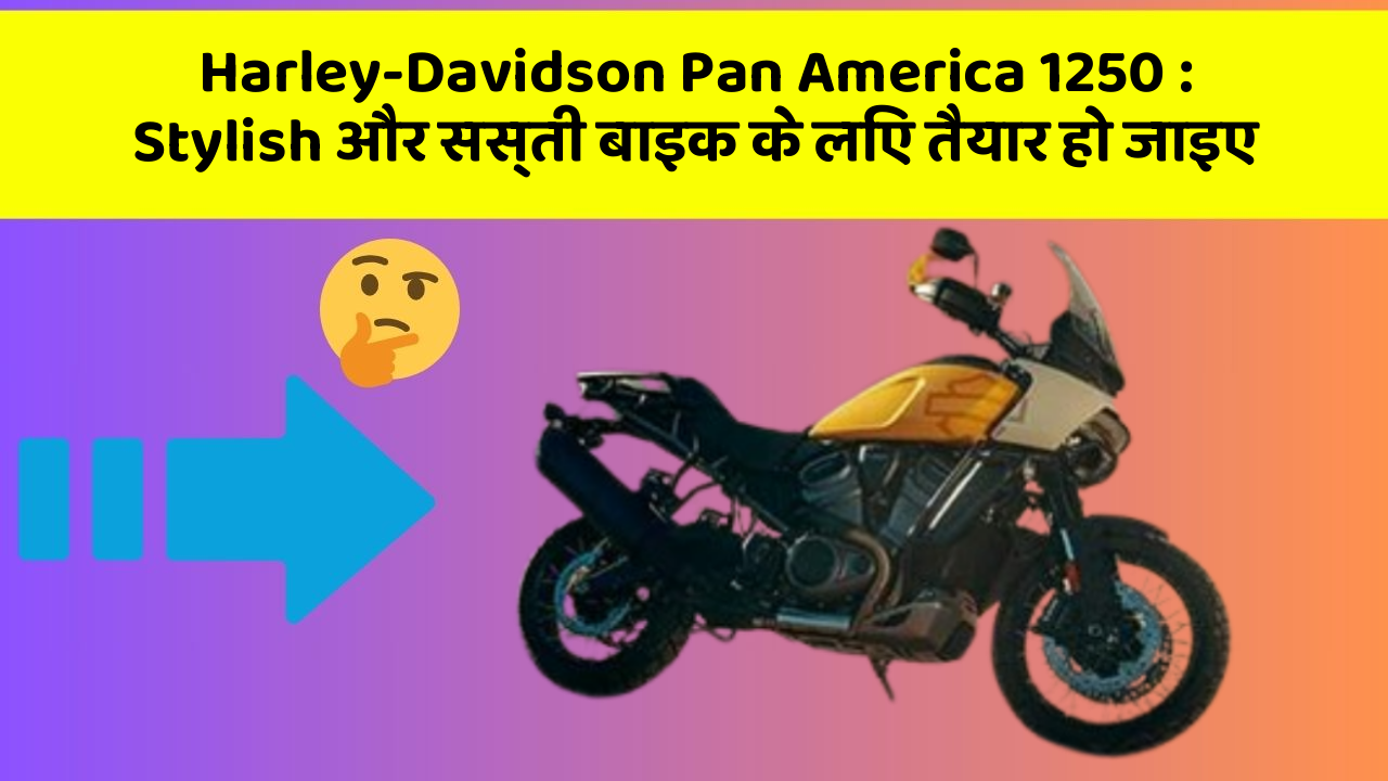 Harley-Davidson Pan America 1250 : Stylish और सस्ती बाइक के लिए तैयार हो जाइए