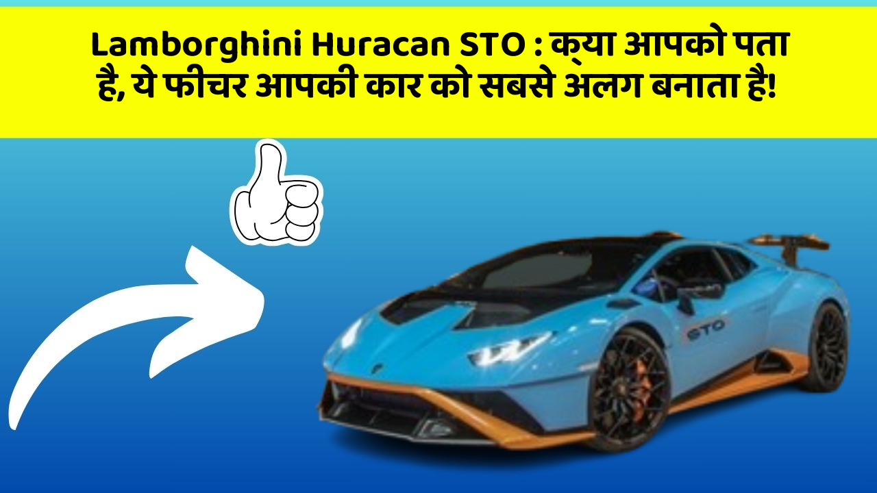 Lamborghini Huracan STO : क्या आपको पता है, ये फीचर आपकी कार को सबसे अलग बनाता है!